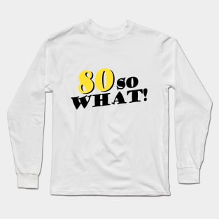 80 so What Funny Typography Black 80th Birthday Long Sleeve T-Shirt